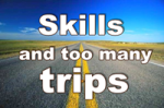 Skills and too many trips